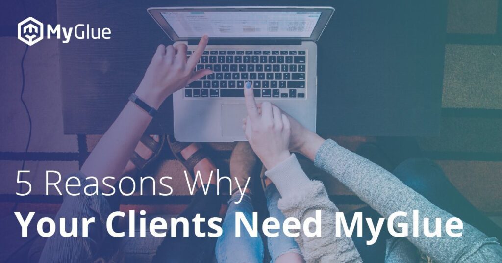 5 Reasons Your Clients Need MyGlue