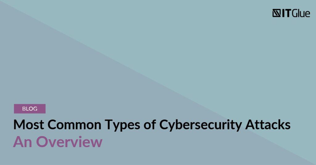 Most Common Types of Cybersecurity Attacks: An Overview | IT Glue
