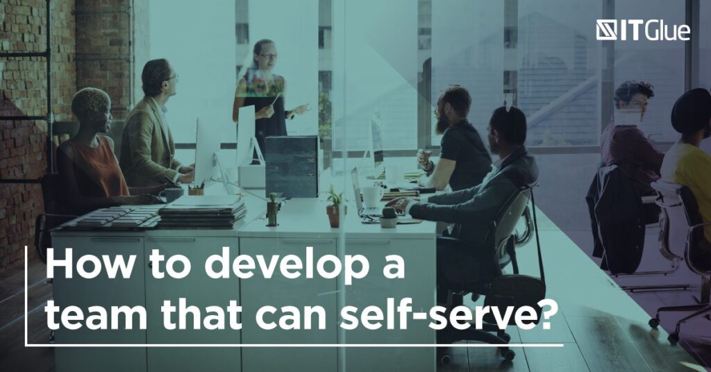 How to Develop a Team That Can Self-Serve | IT Glue