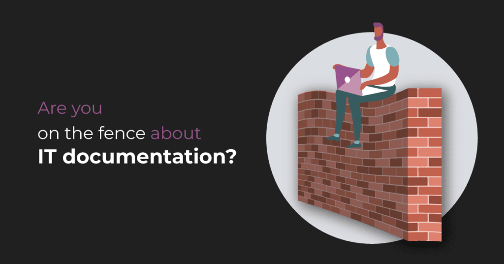 Are You on the Fence About IT Documentation? | IT Glue