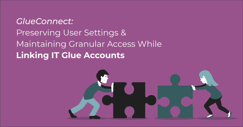 GlueConnect: Preserving User Settings & Maintaining Granular Access While Linking IT Glue Accounts | IT Glue