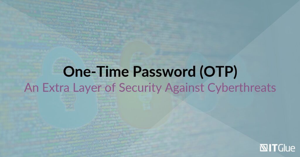 One-Time Password (OTP): An Extra Layer of Security Against Cyberthreats | IT Glue