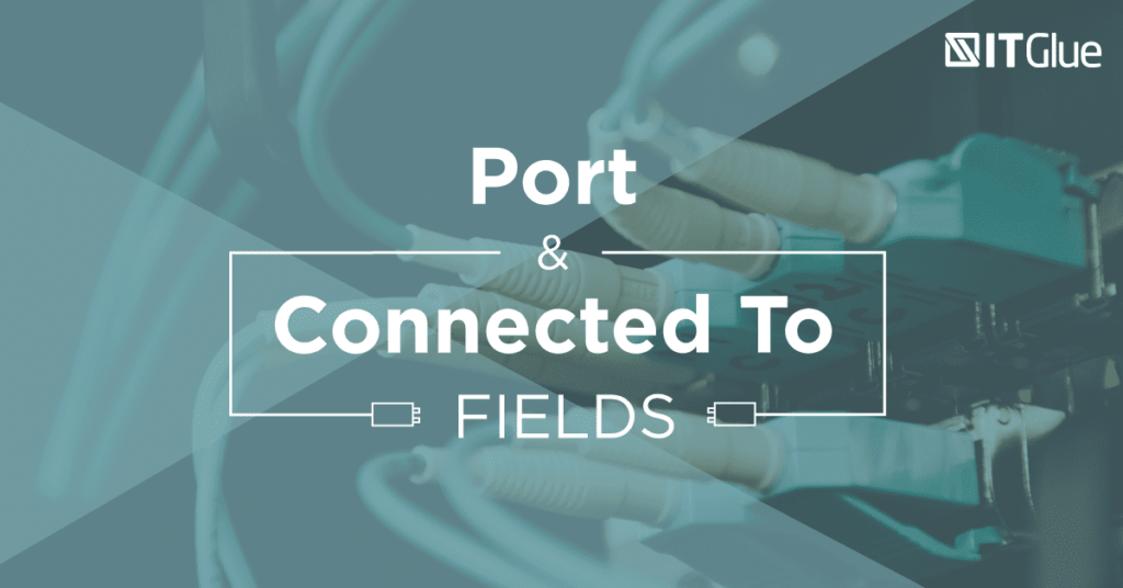 Port and Connected To Fields | IT Glue