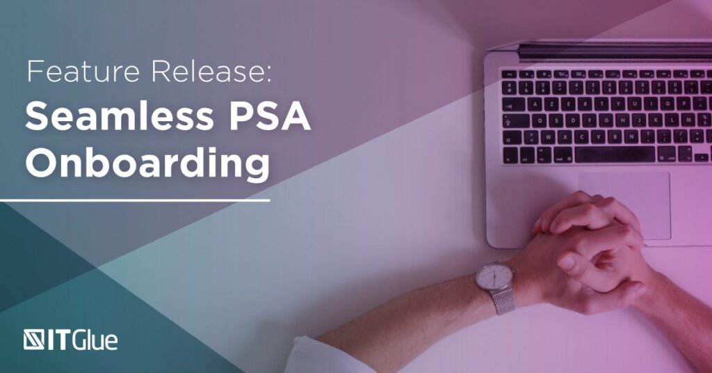 Feature Release Seamless PSA Onboarding | IT Glue