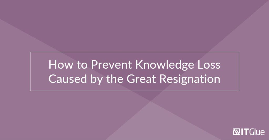 How to Prevent Knowledge Loss Caused by the Great Resignation | IT Glue