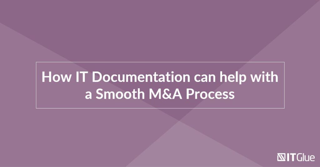 How IT Documentation Can Help With a Smooth M&A Process | IT Glue