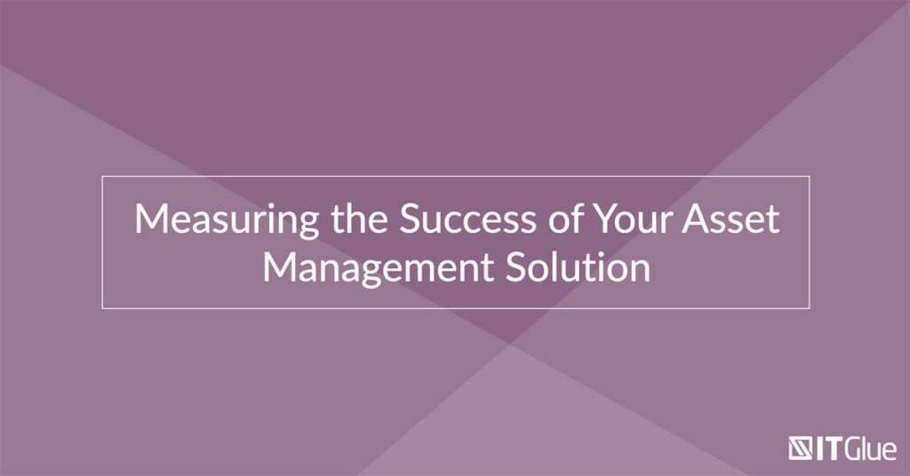 Measuring the Success of Your Asset Management Solution | IT Glue