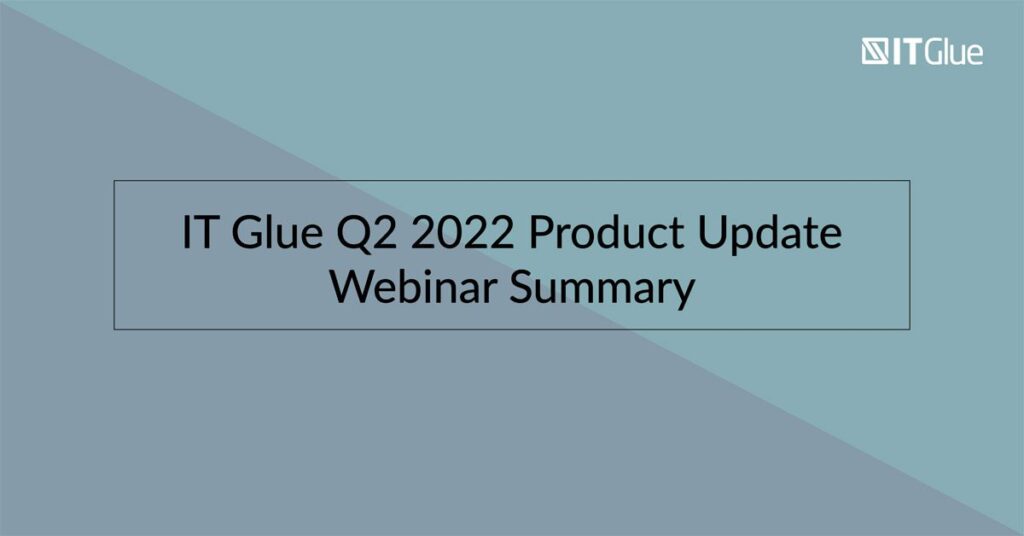 IT Glue Q2 2022 Product Update Webinar Summary | IT Glue