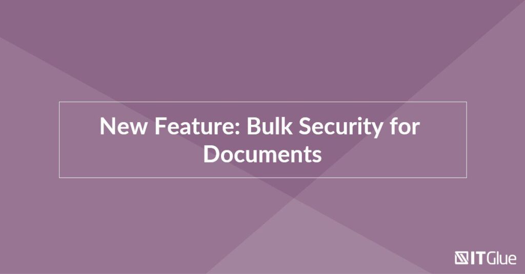 New Feature: Bulk Security for Documents | IT Glue