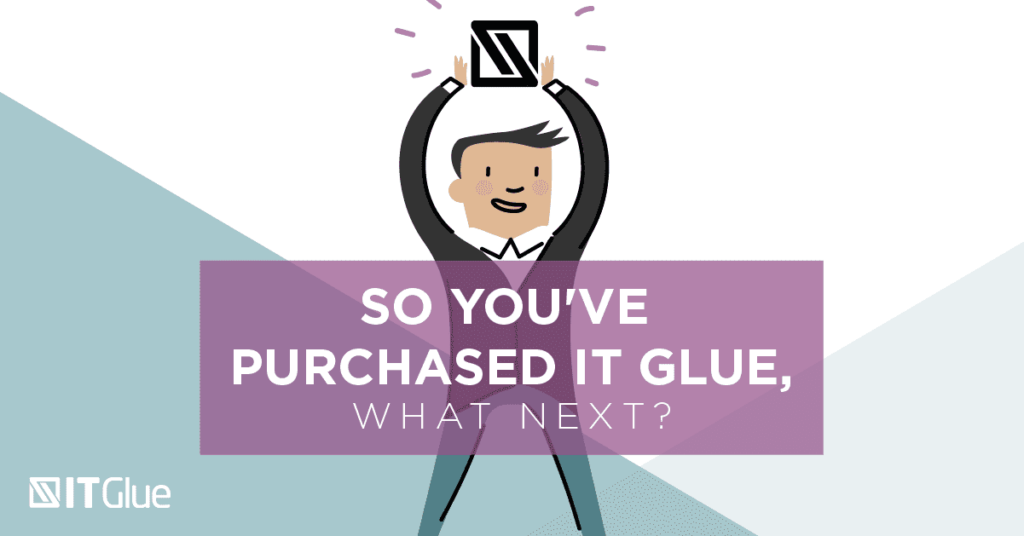 So You’ve Purchased IT Glue, What Next?