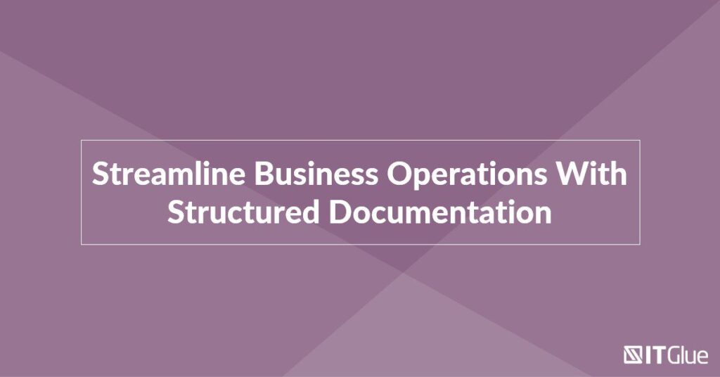 Streamline Business Operations With Structured Documentation | IT Glue